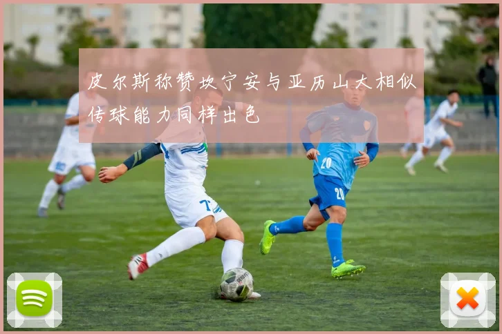 皮尔斯称赞坎宁安与亚历山大相似传球能力同样出色
