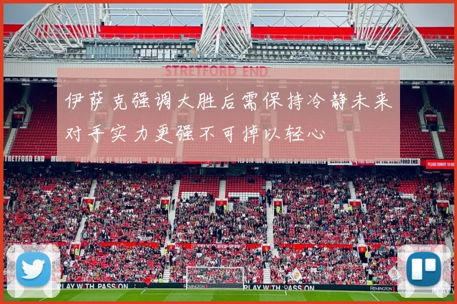 伊萨克强调大胜后需保持冷静未来对手实力更强不可掉以轻心