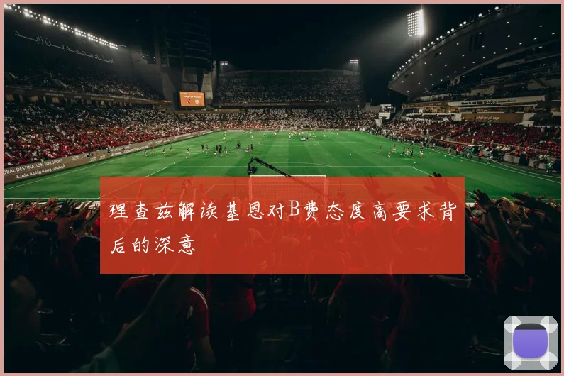 理查兹解读基恩对B费态度高要求背后的深意