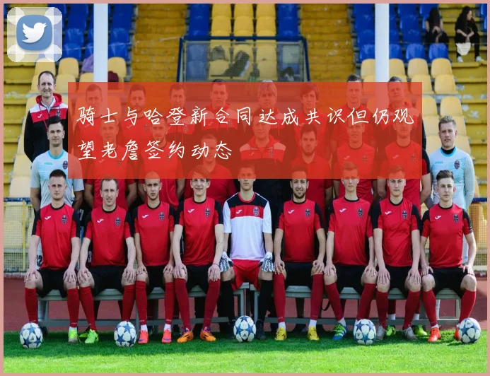 骑士与哈登新合同达成共识但仍观望老詹签约动态