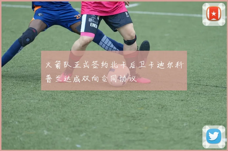 火箭队正式签约北卡后卫卡迪尔科普兰达成双向合同协议