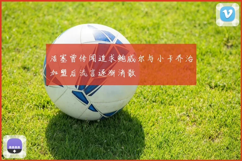 活塞曾传闻追求鲍威尔与小卡乔治加盟后流言逐渐消散